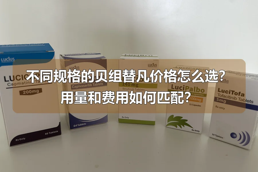 不同规格的贝组替凡价格怎么选?用量和费用如何匹配?