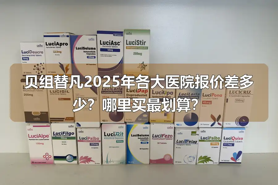 贝组替凡2025年各大医院报价差多少?哪里买最划算?
